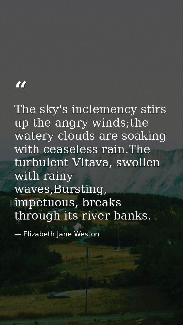 The sky's inclemency stirs up the angry winds;the watery clouds are soaking with ceaseless rain.The turbulent Vltava, sw — Elizabeth Jane Weston