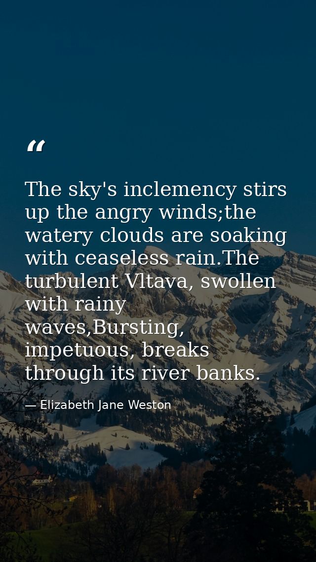 The sky's inclemency stirs up the angry winds;the watery clouds are soaking with ceaseless rain.The turbulent Vltava, sw — Elizabeth Jane Weston