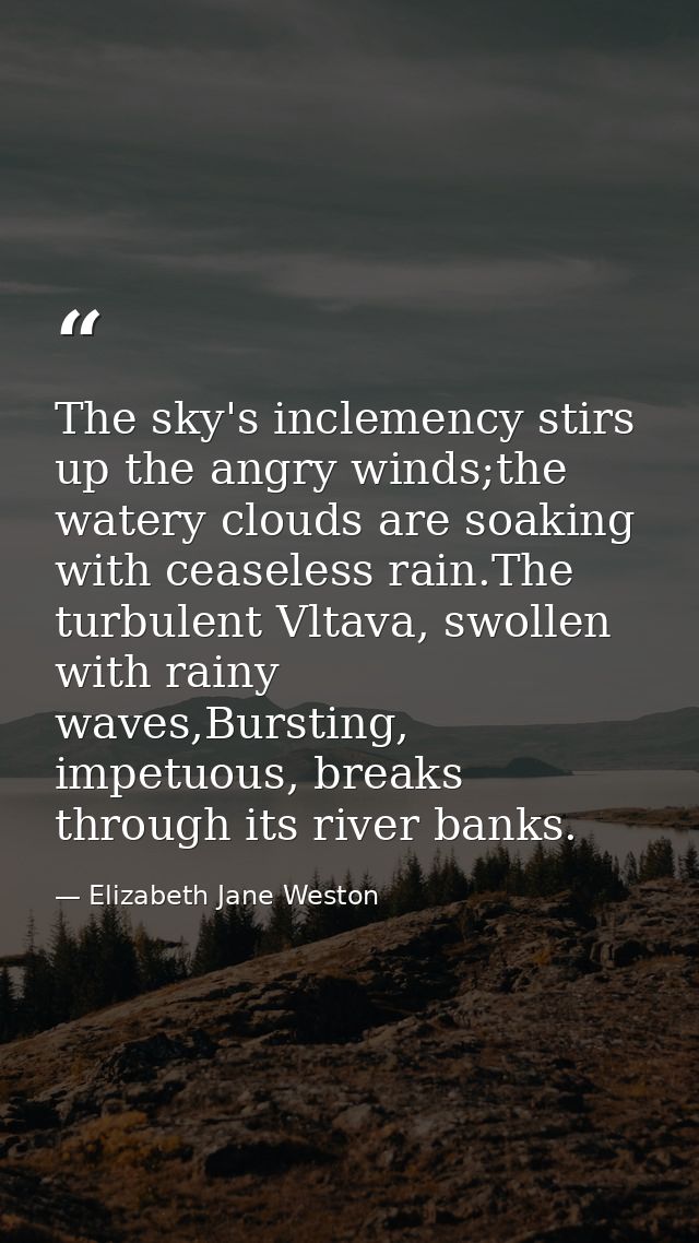 The sky's inclemency stirs up the angry winds;the watery clouds are soaking with ceaseless rain.The turbulent Vltava, sw — Elizabeth Jane Weston