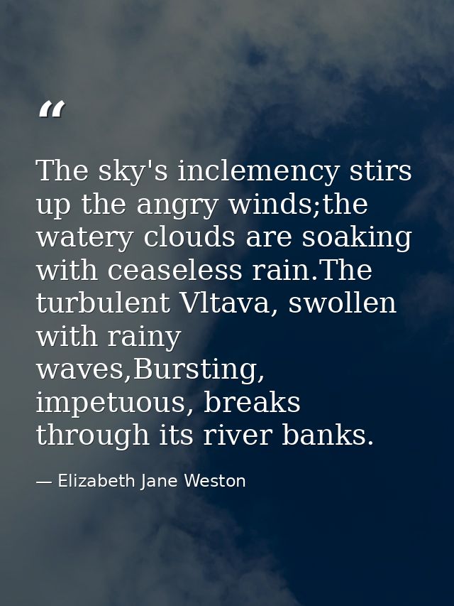 The sky's inclemency stirs up the angry winds;the watery clouds are soaking with ceaseless rain.The turbulent Vltava, sw — Elizabeth Jane Weston