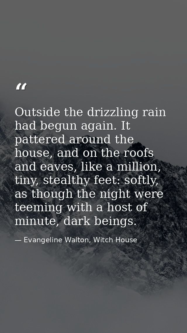 Outside the drizzling rain had begun again. It pattered around the house, and on the roofs and eaves, like a million, ti — Evangeline Walton, Witch House