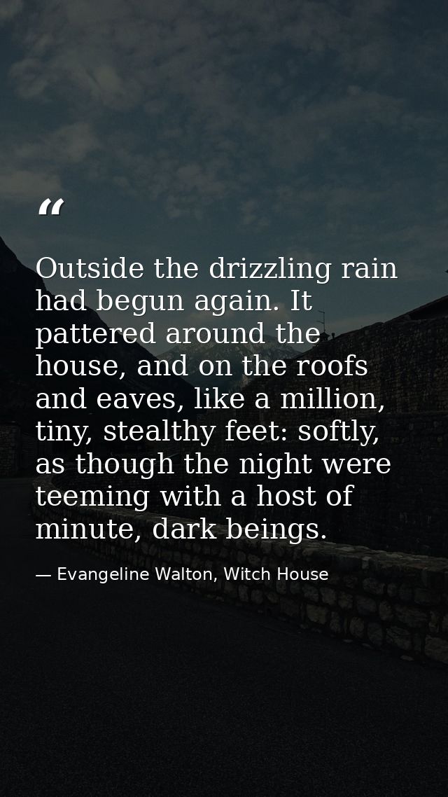 Outside the drizzling rain had begun again. It pattered around the house, and on the roofs and eaves, like a million, ti — Evangeline Walton, Witch House