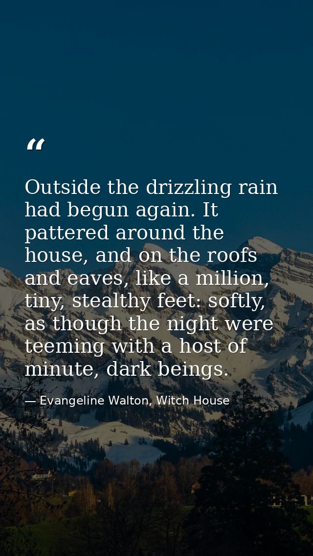 Outside the drizzling rain had begun again. It pattered around the house, and on the roofs and eaves, like a million, ti — Evangeline Walton, Witch House
