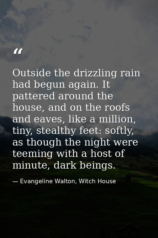 Outside the drizzling rain had begun again. It pattered around the house, and on the roofs and eaves, like a million, ti — Evangeline Walton, Witch House