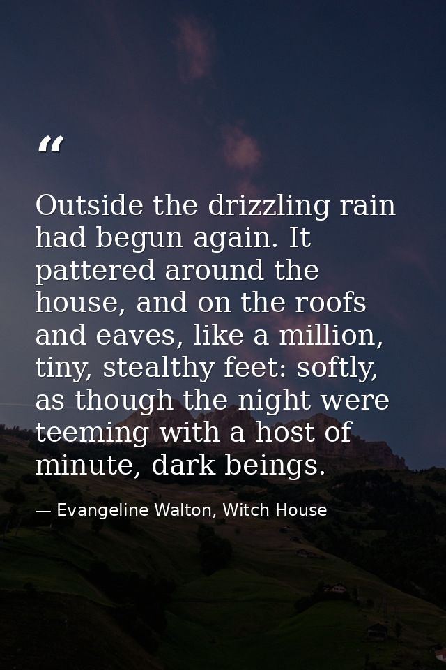 Outside the drizzling rain had begun again. It pattered around the house, and on the roofs and eaves, like a million, ti — Evangeline Walton, Witch House