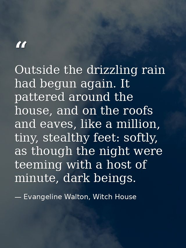 Outside the drizzling rain had begun again. It pattered around the house, and on the roofs and eaves, like a million, ti — Evangeline Walton, Witch House