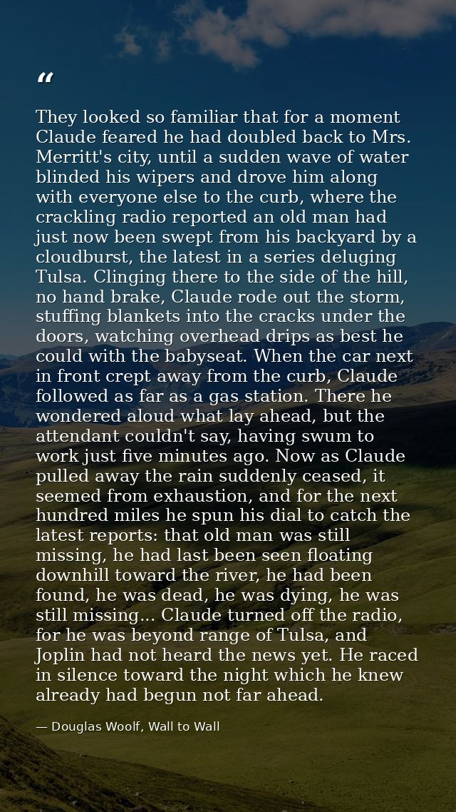 They looked so familiar that for a moment Claude feared he had doubled back to Mrs. Merritt's city, until a sudden wave  — Douglas Woolf, Wall to Wall