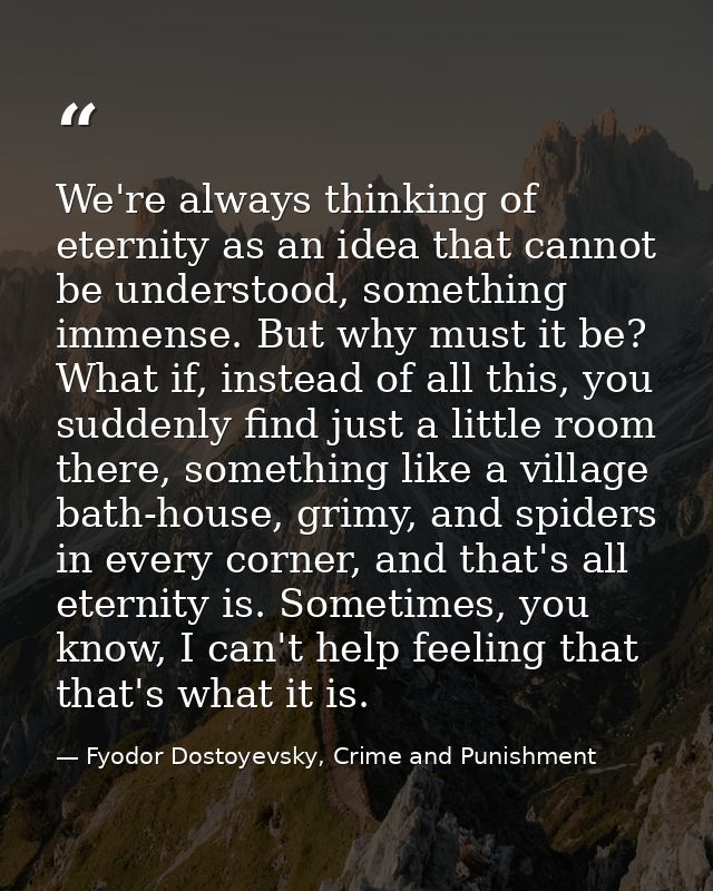 We're always thinking of eternity as an idea that cannot be understood, something immense. But why must it be? What if,  — Fyodor Dostoyevsky, Crime and Punishment