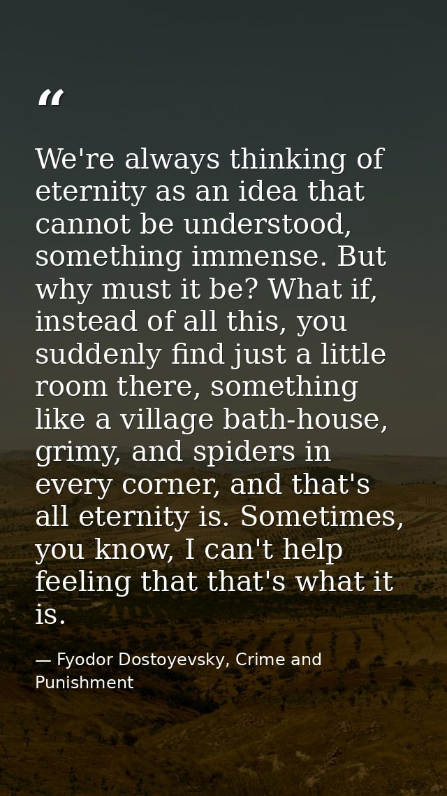 We're always thinking of eternity as an idea that cannot be understood, something immense. But why must it be? What if,  — Fyodor Dostoyevsky, Crime and Punishment