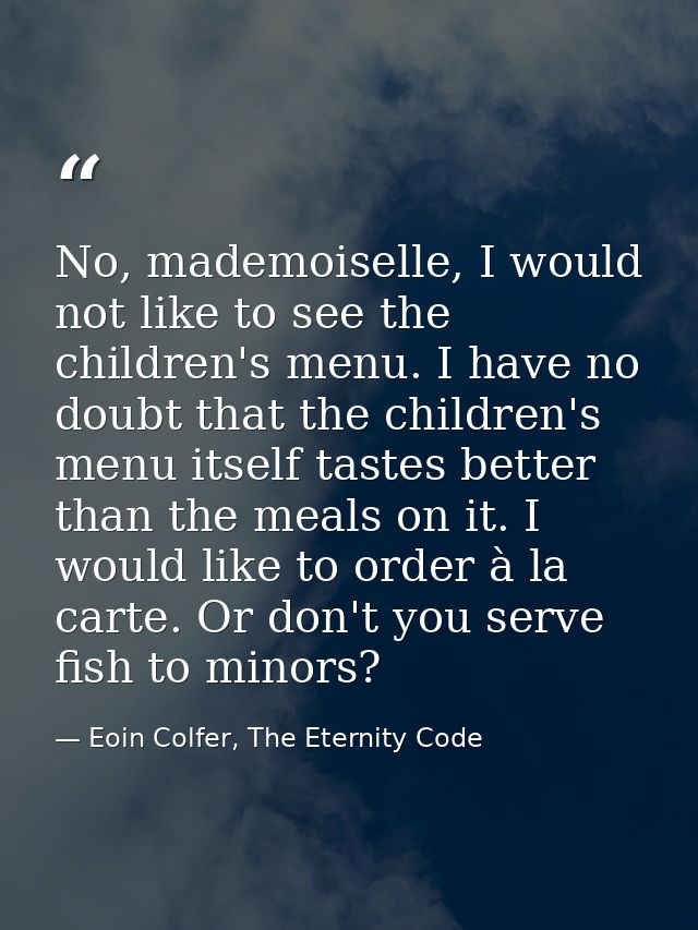 No, mademoiselle, I would not like to see the children's menu. I have no doubt that the children's menu itself tastes be — Eoin Colfer, The Eternity Code