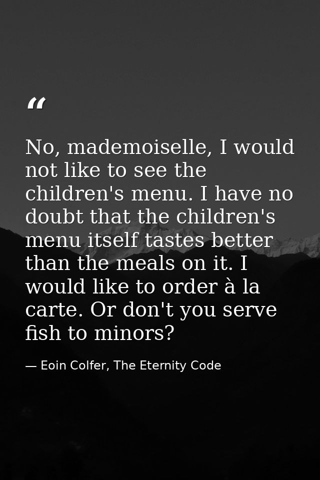 No, mademoiselle, I would not like to see the children's menu. I have no doubt that the children's menu itself tastes be — Eoin Colfer, The Eternity Code