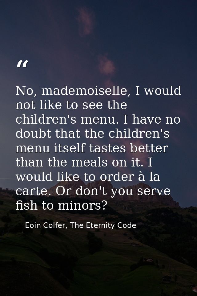 No, mademoiselle, I would not like to see the children's menu. I have no doubt that the children's menu itself tastes be — Eoin Colfer, The Eternity Code