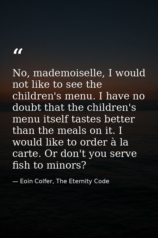 No, mademoiselle, I would not like to see the children's menu. I have no doubt that the children's menu itself tastes be — Eoin Colfer, The Eternity Code