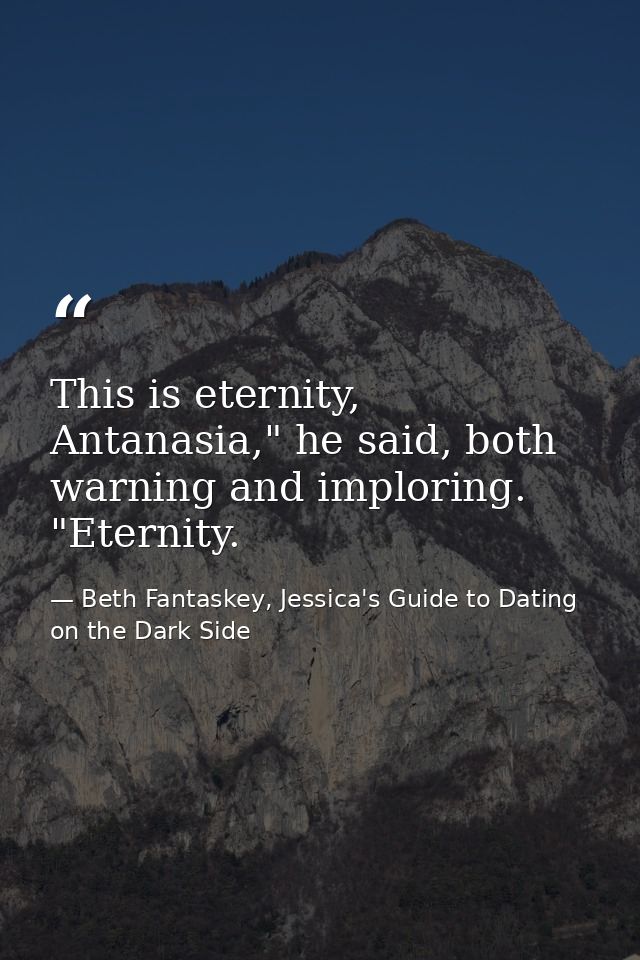 This is eternity, Antanasia," he said, both warning and imploring. "Eternity. — Beth Fantaskey, Jessica's Guide to Dating on the Dark Side