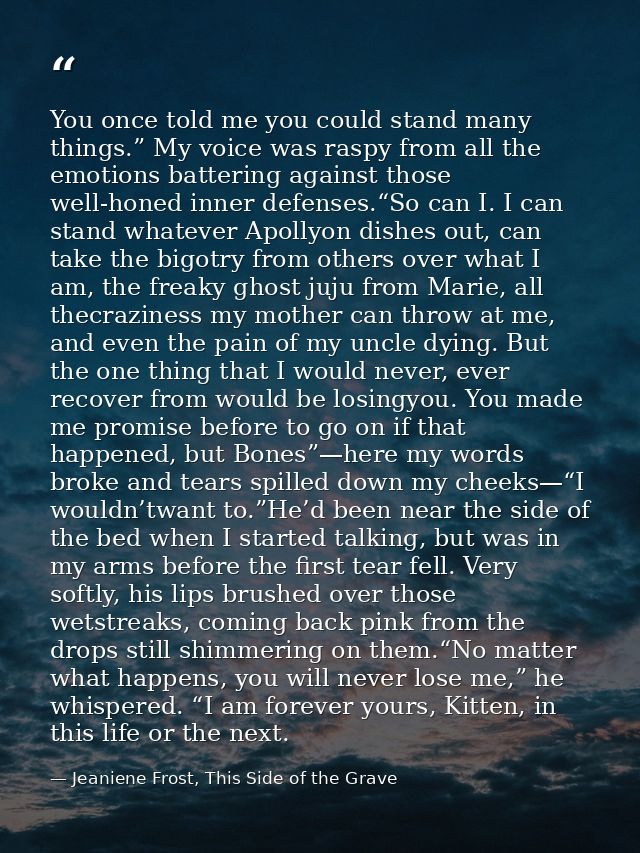 You once told me you could stand many things.” My voice was raspy from all the emotions battering against those well-hon — Jeaniene Frost, This Side of the Grave
