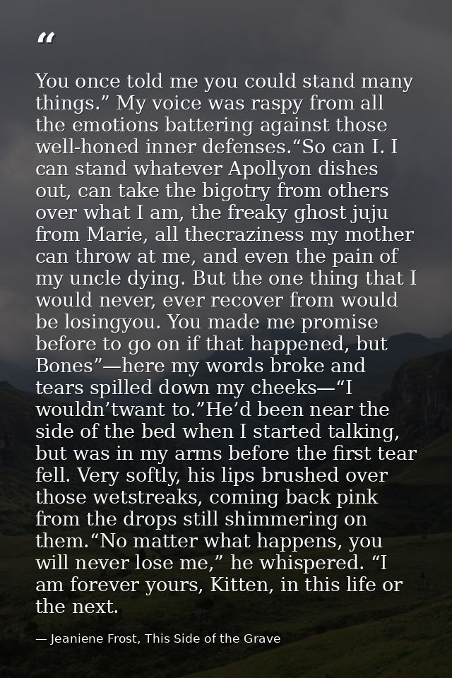 You once told me you could stand many things.” My voice was raspy from all the emotions battering against those well-hon — Jeaniene Frost, This Side of the Grave