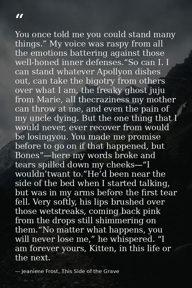 You once told me you could stand many things.” My voice was raspy from all the emotions battering against those well-hon — Jeaniene Frost, This Side of the Grave