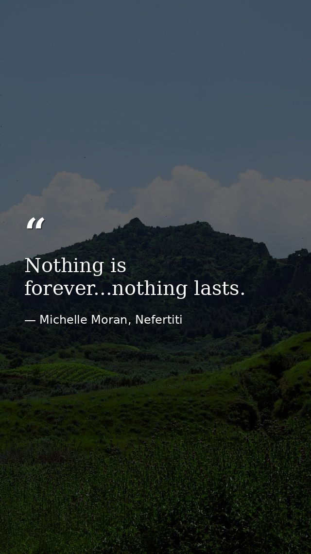 Nothing is forever...nothing lasts. — Michelle Moran, Nefertiti