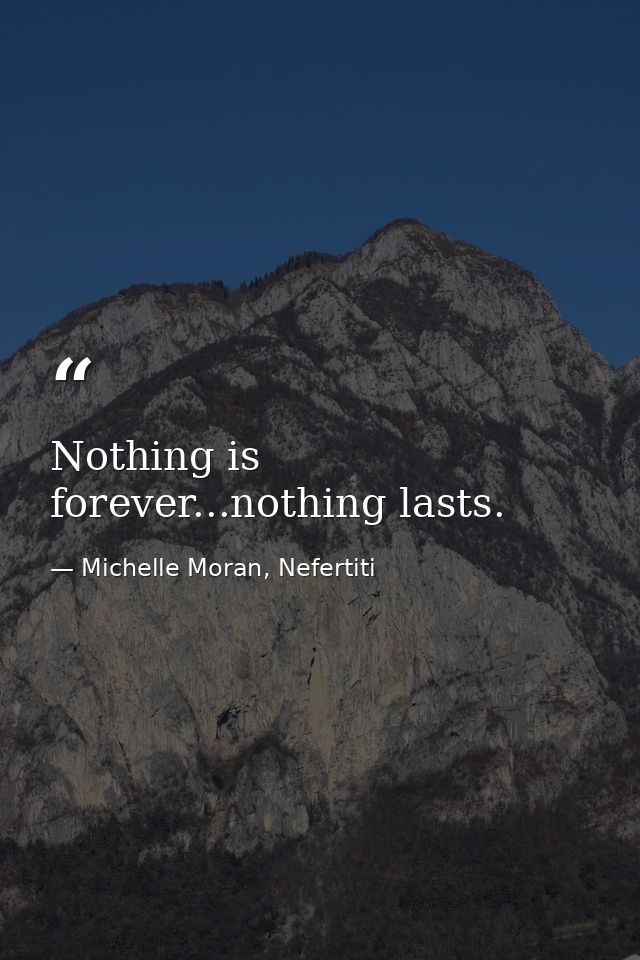 Nothing is forever...nothing lasts. — Michelle Moran, Nefertiti