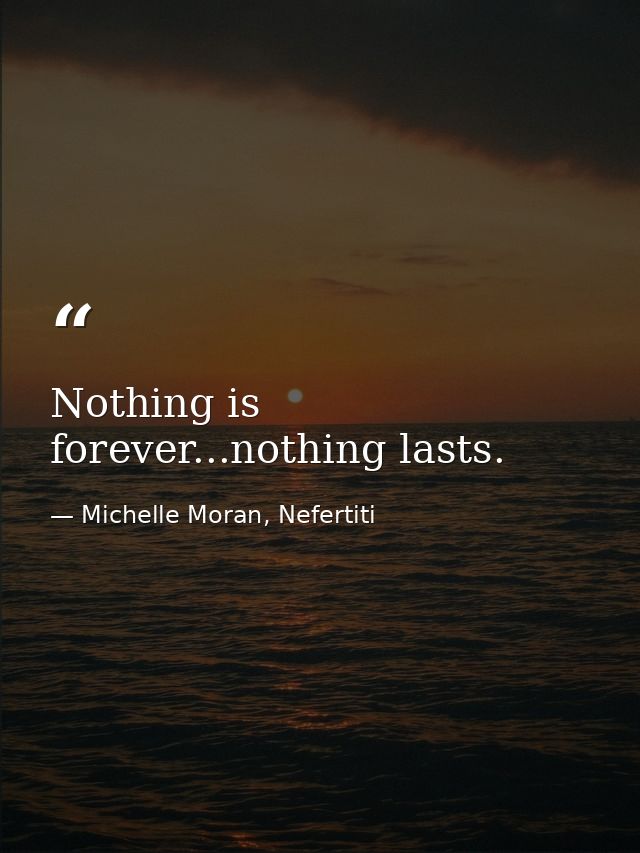 Nothing is forever...nothing lasts. — Michelle Moran, Nefertiti
