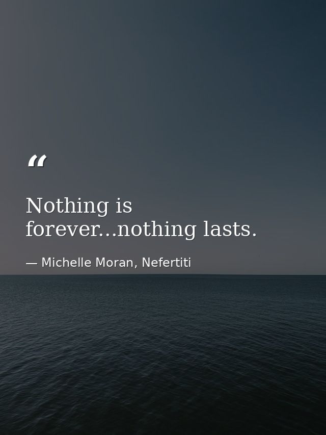 Nothing is forever...nothing lasts. — Michelle Moran, Nefertiti