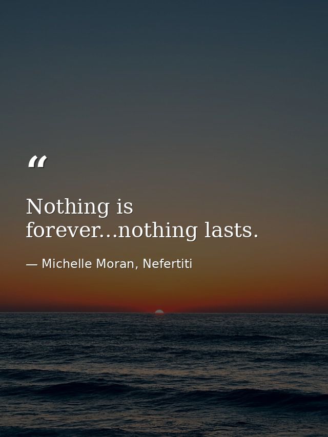Nothing is forever...nothing lasts. — Michelle Moran, Nefertiti
