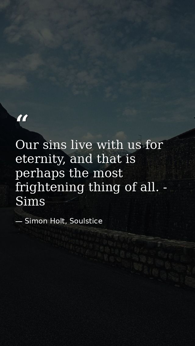 Our sins live with us for eternity, and that is perhaps the most frightening thing of all. - Sims — Simon Holt, Soulstice