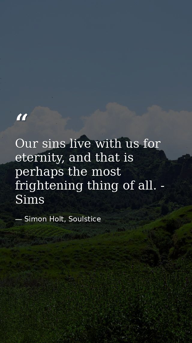Our sins live with us for eternity, and that is perhaps the most frightening thing of all. - Sims — Simon Holt, Soulstice