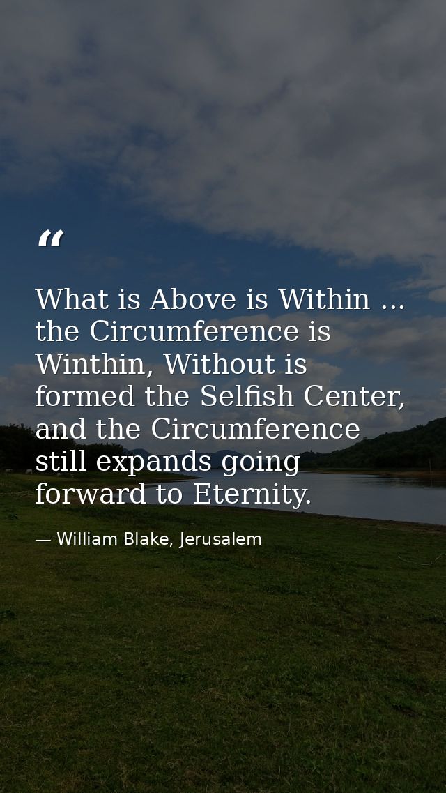 What is Above is Within ... the Circumference is Winthin, Without is formed the Selfish Center, and the Circumference st — William Blake, Jerusalem
