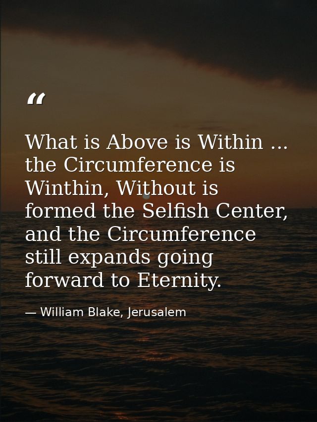 What is Above is Within ... the Circumference is Winthin, Without is formed the Selfish Center, and the Circumference st — William Blake, Jerusalem
