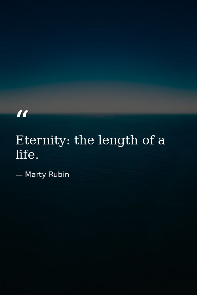 Eternity: the length of a life. — Marty Rubin