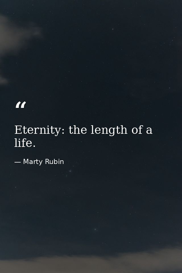 Eternity: the length of a life. — Marty Rubin