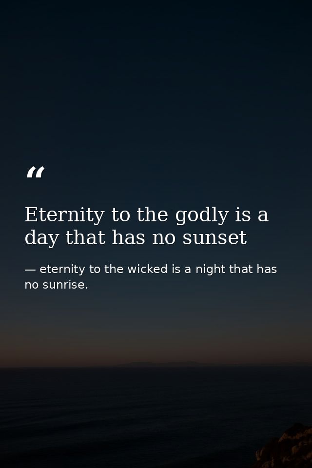 Eternity to the godly is a day that has no sunset — eternity to the wicked is a night that has no sunrise.