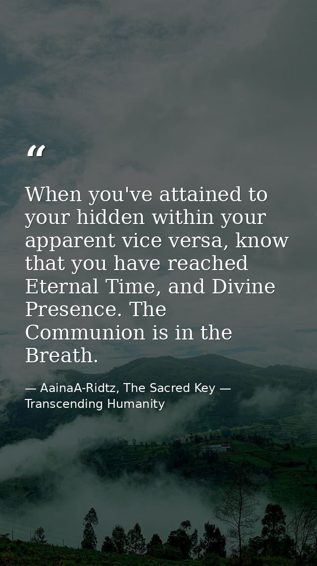 When you've attained to your hidden within your apparent vice versa, know that you have reached Eternal Time, and Divine — AainaA-Ridtz, The Sacred Key — Transcending Humanity