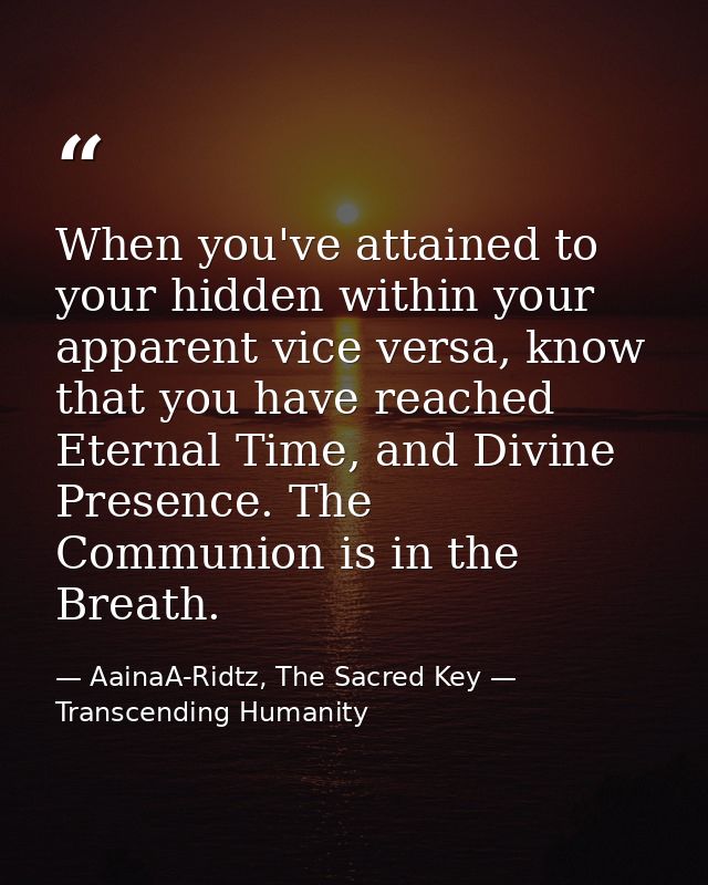 When you've attained to your hidden within your apparent vice versa, know that you have reached Eternal Time, and Divine — AainaA-Ridtz, The Sacred Key — Transcending Humanity