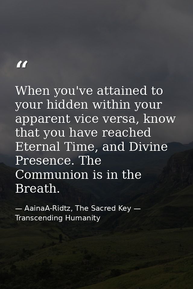 When you've attained to your hidden within your apparent vice versa, know that you have reached Eternal Time, and Divine — AainaA-Ridtz, The Sacred Key — Transcending Humanity