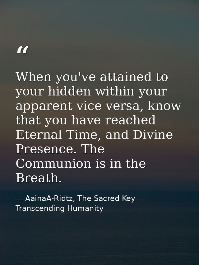When you've attained to your hidden within your apparent vice versa, know that you have reached Eternal Time, and Divine — AainaA-Ridtz, The Sacred Key — Transcending Humanity