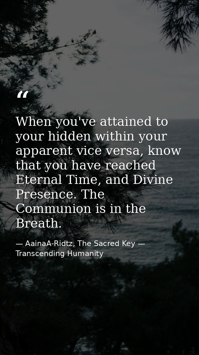 When you've attained to your hidden within your apparent vice versa, know that you have reached Eternal Time, and Divine — AainaA-Ridtz, The Sacred Key — Transcending Humanity
