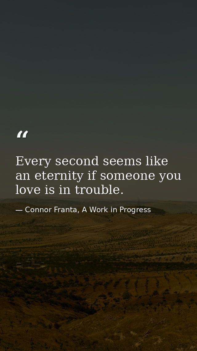Every second seems like an eternity if someone you love is in trouble. — Connor Franta, A Work in Progress