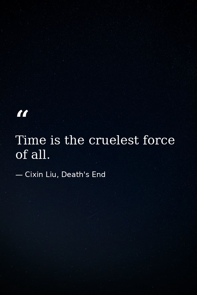 Time is the cruelest force of all. — Cixin Liu, Death's End
