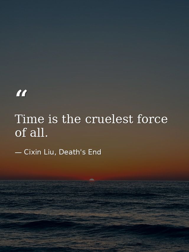 Time is the cruelest force of all. — Cixin Liu, Death's End
