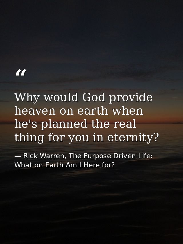 Why would God provide heaven on earth when he's planned the real thing for you in eternity? — Rick Warren, The Purpose Driven Life: What on Earth Am I Here for?
