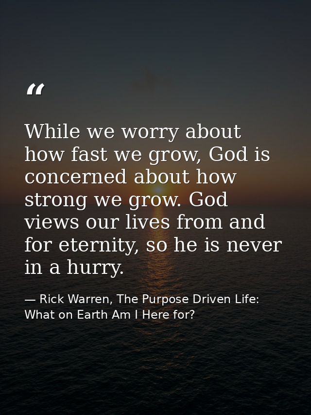 While we worry about how fast we grow, God is concerned about how strong we grow. God views our lives from and for etern — Rick Warren, The Purpose Driven Life: What on Earth Am I Here for?