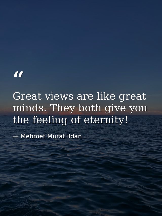 Great views are like great minds. They both give you the feeling of eternity! — Mehmet Murat ildan