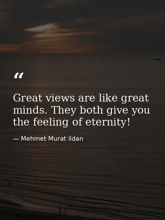 Great views are like great minds. They both give you the feeling of eternity! — Mehmet Murat ildan