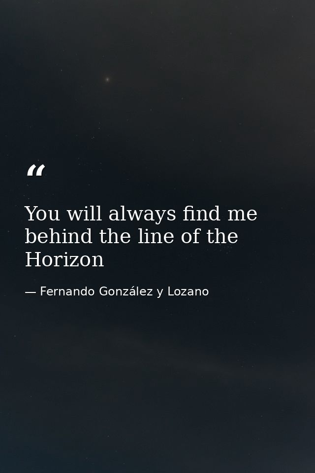 You will always find me behind the line of the Horizon — Fernando González y Lozano
