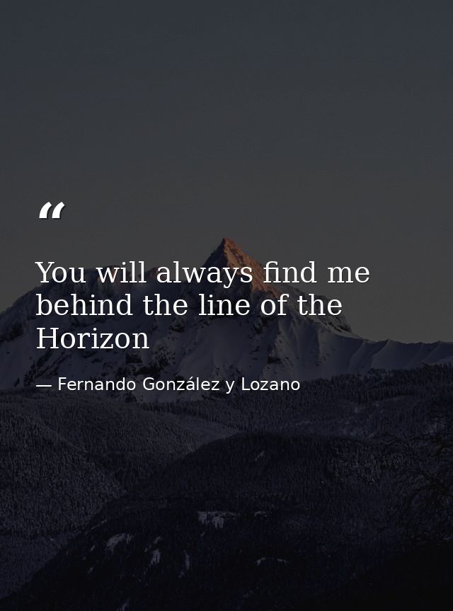 You will always find me behind the line of the Horizon — Fernando González y Lozano