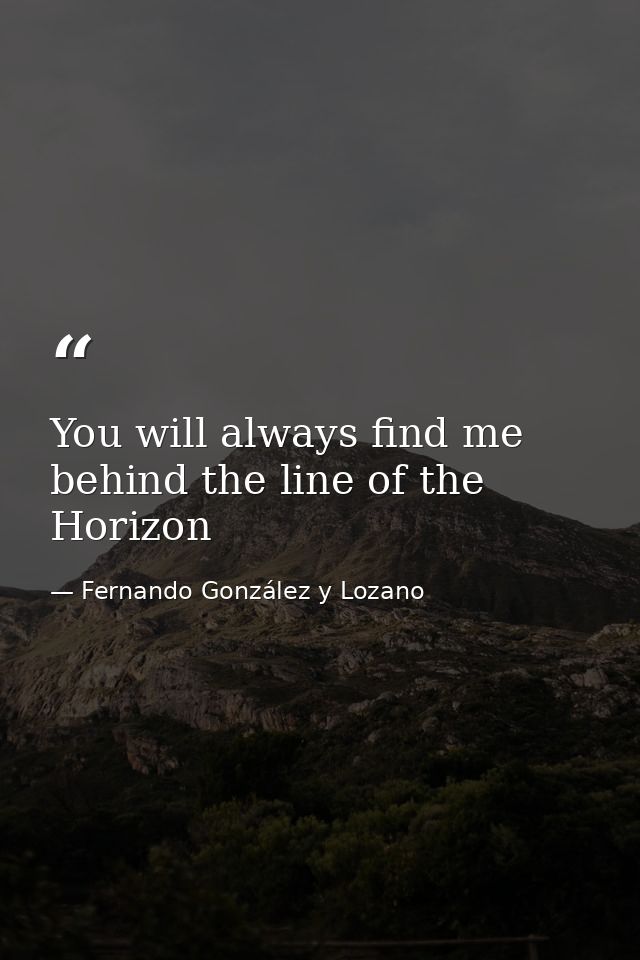 You will always find me behind the line of the Horizon — Fernando González y Lozano