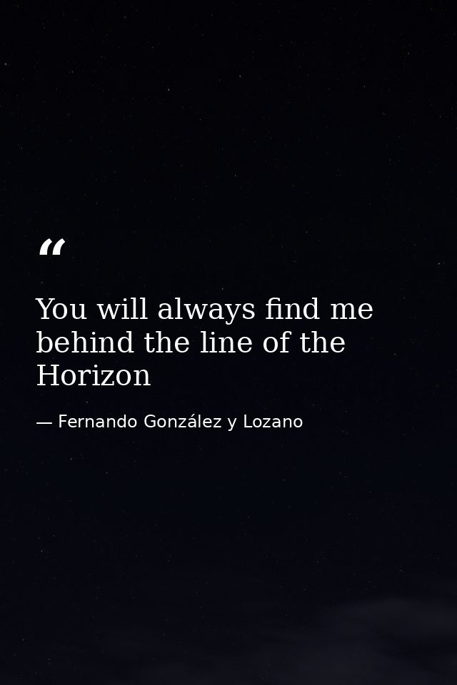 You will always find me behind the line of the Horizon — Fernando González y Lozano
