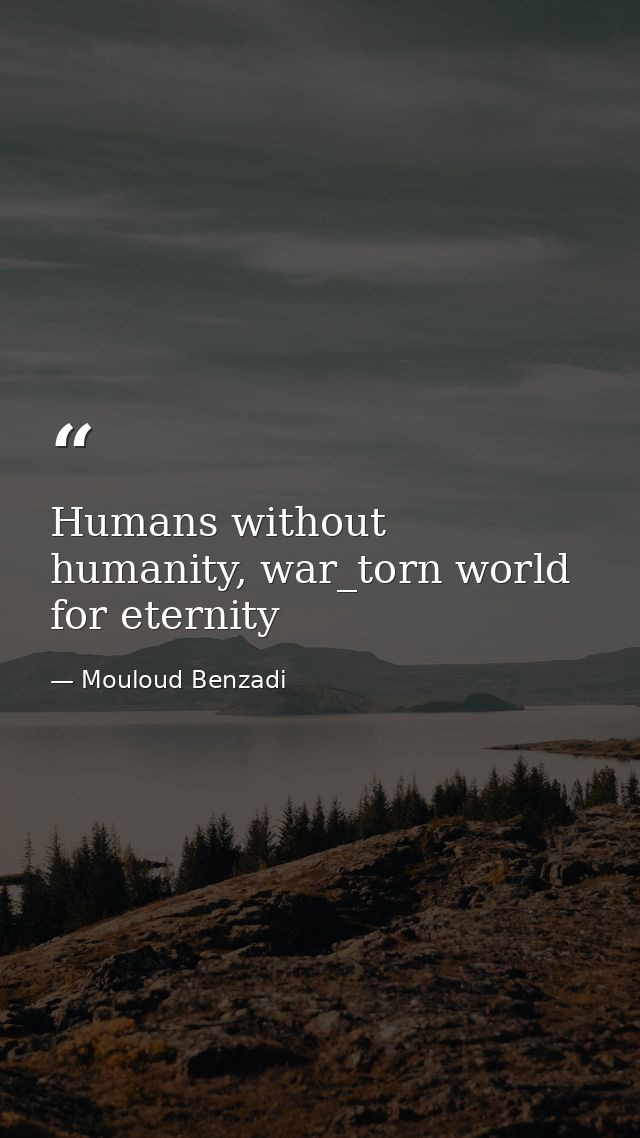 Humans without humanity, war_torn world for eternity — Mouloud Benzadi